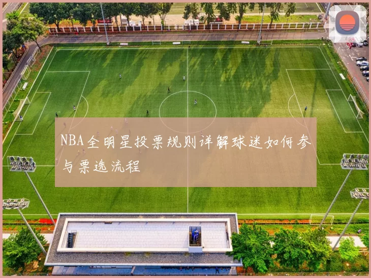 NBA全明星投票规则详解球迷如何参与票选流程