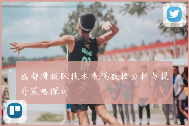 成都滑板队技术表现数据分析与提升策略探讨