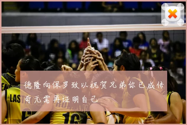 德隆向保罗致以祝贺兄弟你已成传奇无需再证明自己