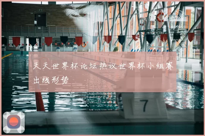 天天世界杯论坛热议世界杯小组赛出线形势