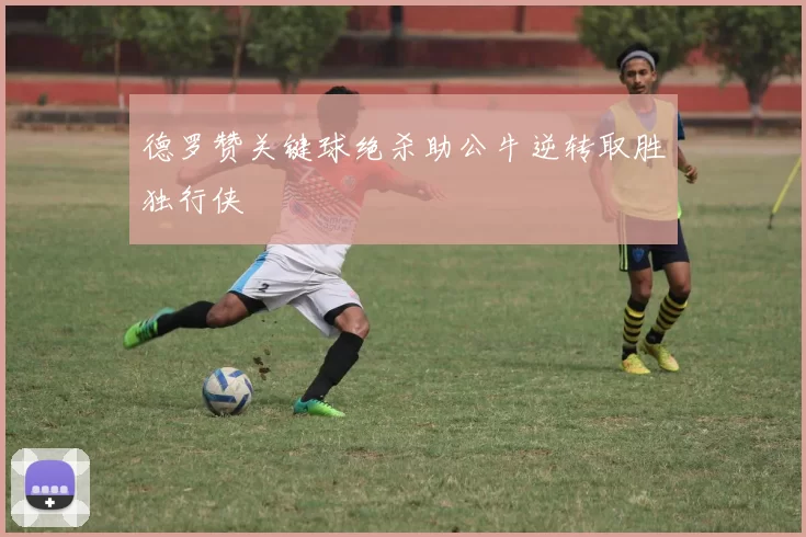 德罗赞关键球绝杀助公牛逆转取胜独行侠