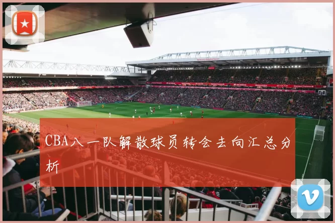 CBA八一队解散球员转会去向汇总分析