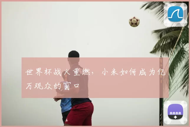 世界杯战火重燃，小米如何成为亿万观众的窗口