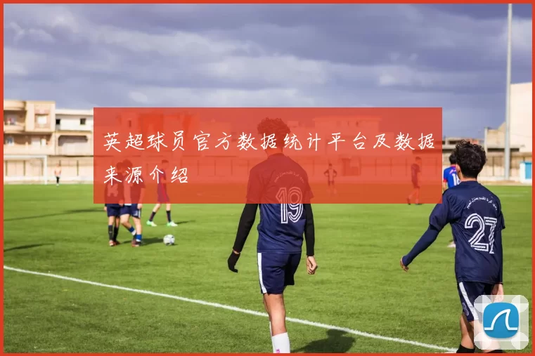 英超球员官方数据统计平台及数据来源介绍