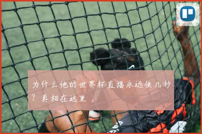 为什么他的世界杯直播永远快几秒？真相在这里