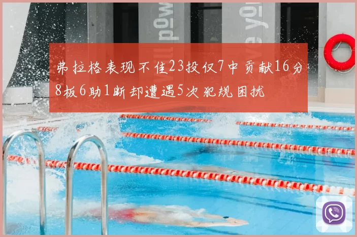 弗拉格表现不佳23投仅7中贡献16分8板6助1断却遭遇5次犯规困扰