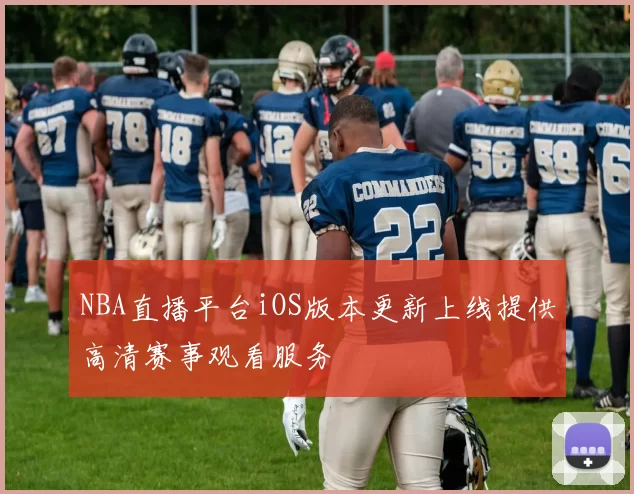 NBA直播平台iOS版本更新上线提供高清赛事观看服务