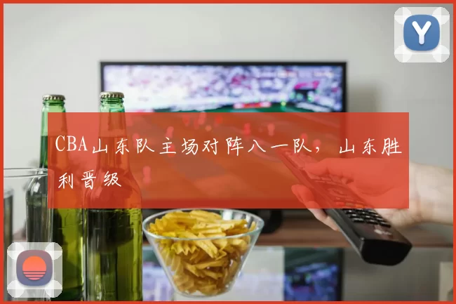 CBA山东队主场对阵八一队，山东胜利晋级