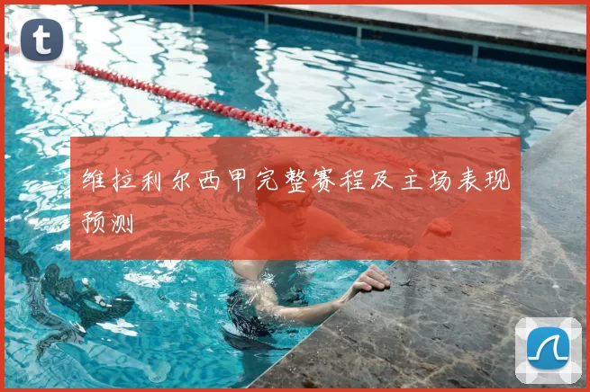 维拉利尔西甲完整赛程及主场表现预测