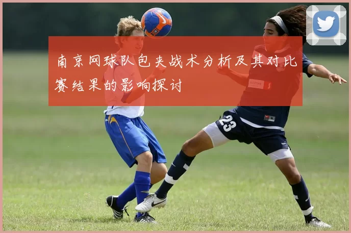 南京网球队包夹战术分析及其对比赛结果的影响探讨