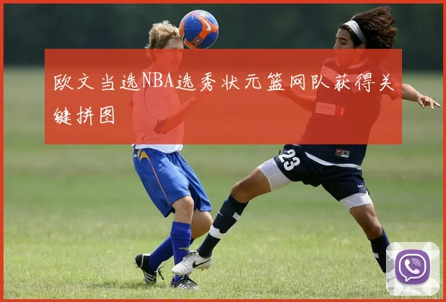 欧文当选NBA选秀状元篮网队获得关键拼图