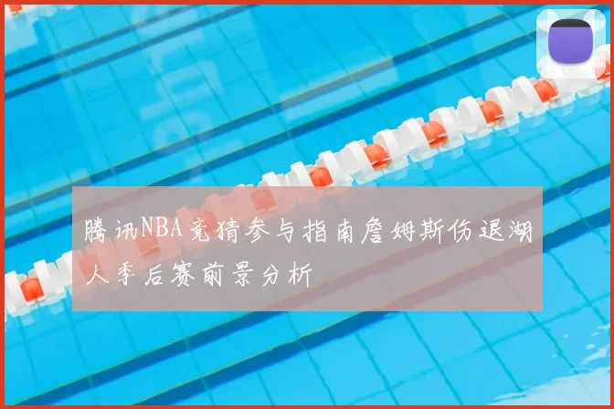 腾讯NBA竞猜参与指南詹姆斯伤退湖人季后赛前景分析