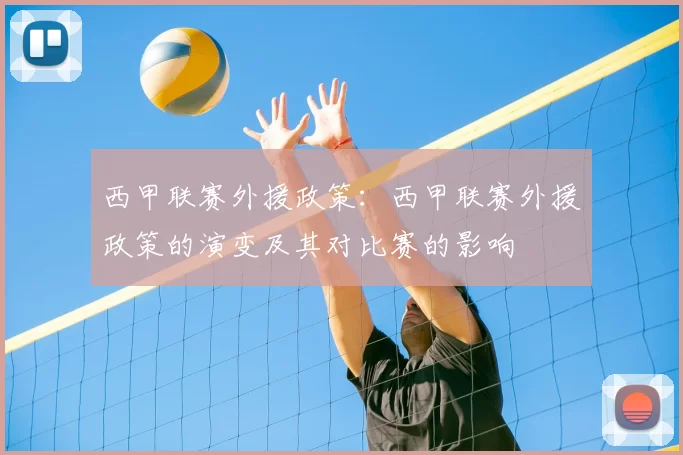 西甲联赛外援政策：西甲联赛外援政策的演变及其对比赛的影响