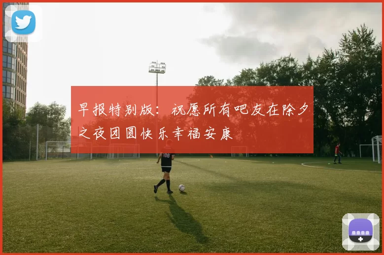 早报特别版：祝愿所有吧友在除夕之夜团圆快乐幸福安康