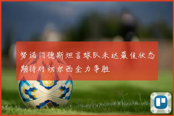 努诺门德斯坦言球队未达最佳状态期待对切尔西全力争胜