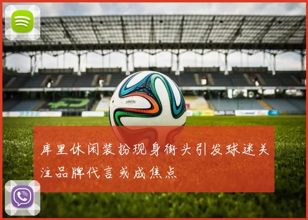 库里休闲装扮现身街头引发球迷关注品牌代言或成焦点