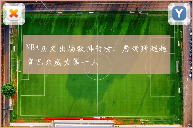NBA历史出场数排行榜：詹姆斯超越贾巴尔成为第一人