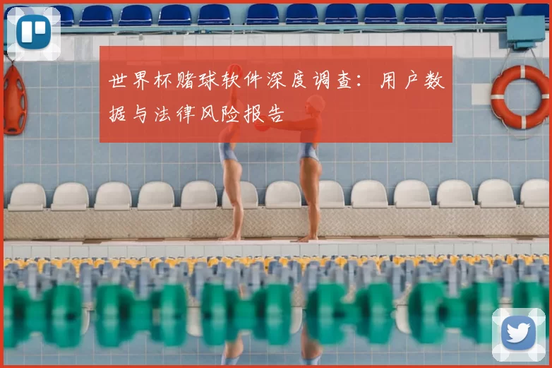 世界杯赌球软件深度调查：用户数据与法律风险报告