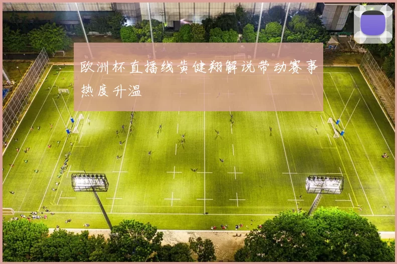 欧洲杯直播线黄健翔解说带动赛事热度升温
