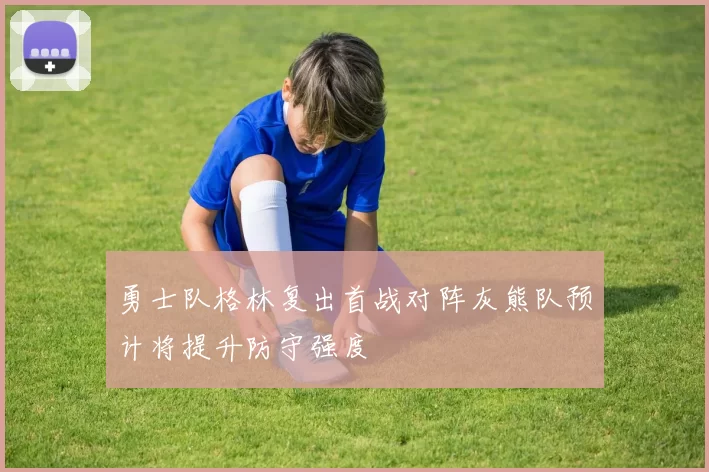 勇士队格林复出首战对阵灰熊队预计将提升防守强度
