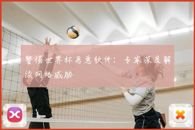 警惕世界杯恶意软件：专家深度解读网络威胁
