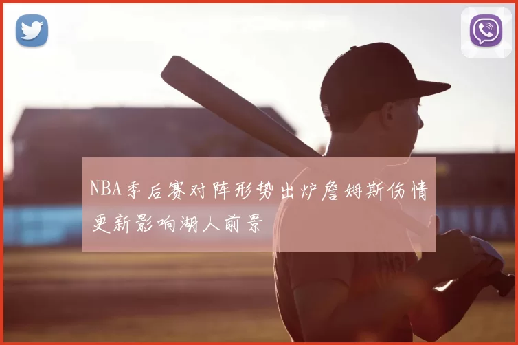 NBA季后赛对阵形势出炉詹姆斯伤情更新影响湖人前景