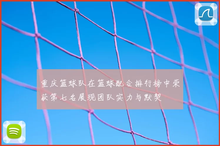 重庆篮球队在篮球配合排行榜中荣获第七名展现团队实力与默契