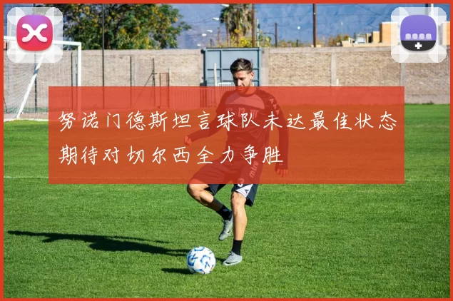 努诺门德斯坦言球队未达最佳状态期待对切尔西全力争胜