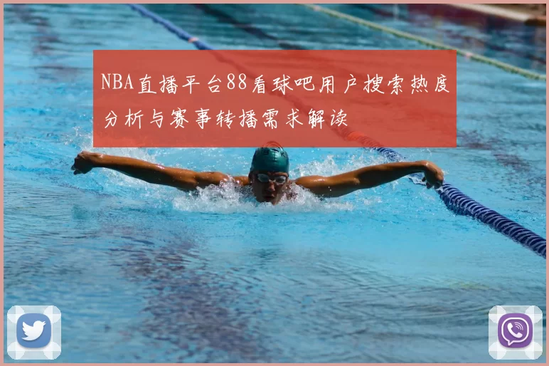 NBA直播平台88看球吧用户搜索热度分析与赛事转播需求解读