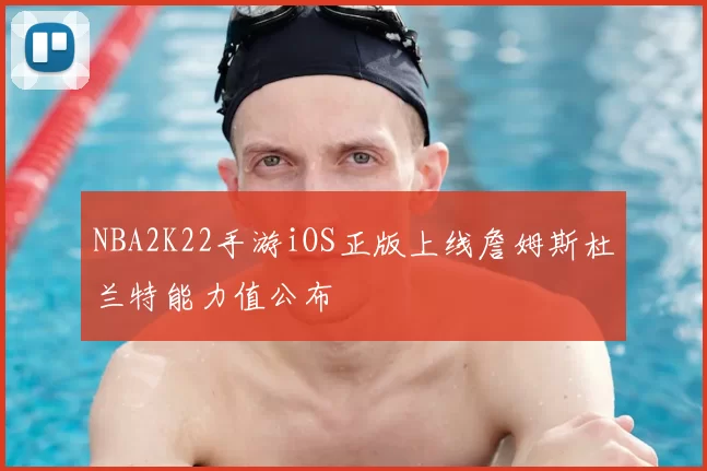 NBA2K22手游iOS正版上线詹姆斯杜兰特能力值公布