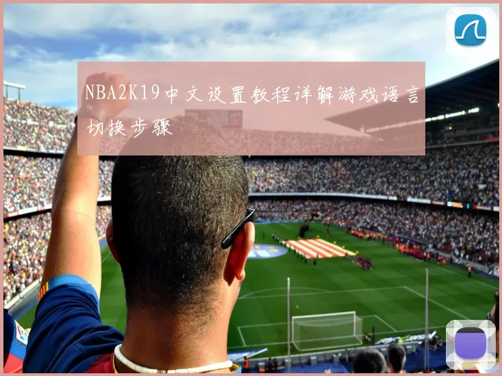 NBA2K19中文设置教程详解游戏语言切换步骤