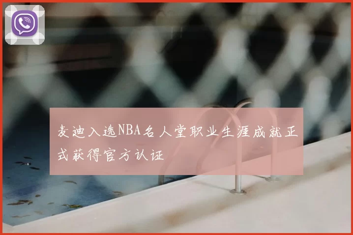 麦迪入选NBA名人堂职业生涯成就正式获得官方认证