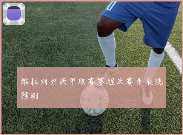 维拉利尔西甲联赛赛程及赛季表现预测