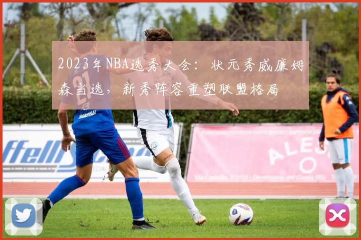 2023年NBA选秀大会:状元秀威廉姆森当选,新秀阵容重塑联盟格局