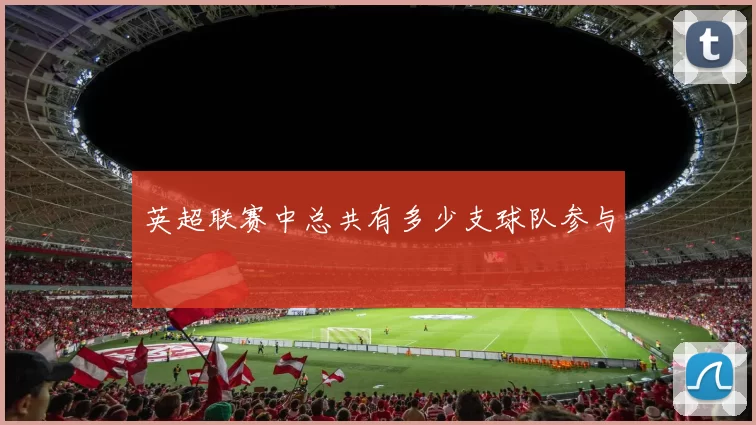 英超联赛中总共有多少支球队参与