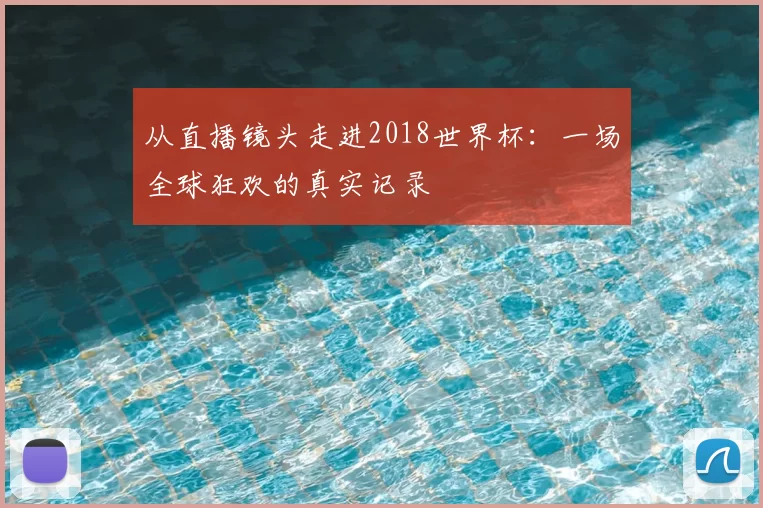 从直播镜头走进2018世界杯：一场全球狂欢的真实记录