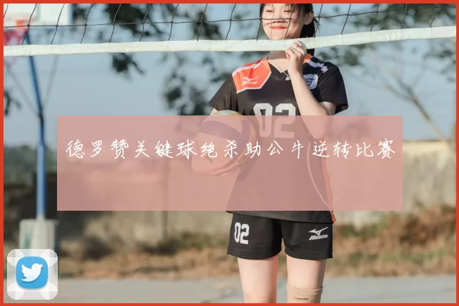 德罗赞关键球绝杀助公牛逆转比赛