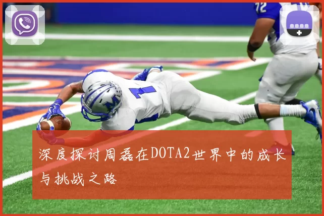 深度探讨周磊在DOTA2世界中的成长与挑战之路
