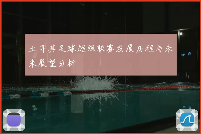 土耳其足球超级联赛发展历程与未来展望分析