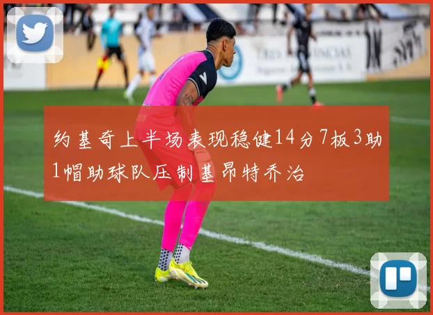 约基奇上半场表现稳健14分7板3助1帽助球队压制基昂特乔治