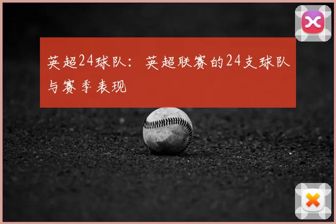 英超24球队：英超联赛的24支球队与赛季表现