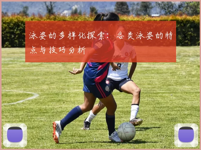 泳姿的多样化探索：各类泳姿的特点与技巧分析